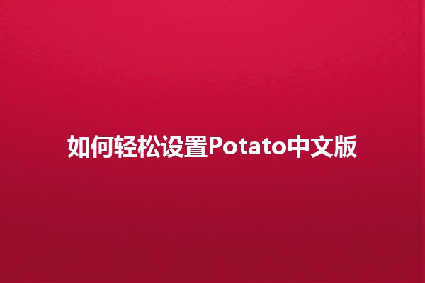 如何轻松设置Potato中文版 🍟💻