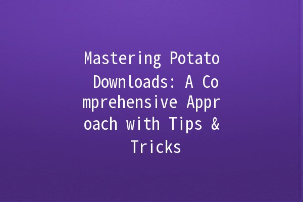 Mastering Potato Downloads: A Comprehensive Approach with Tips & Tricks 🥔✨