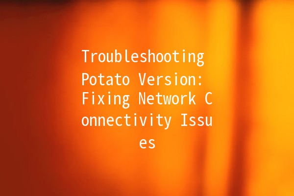 Troubleshooting Potato Version: Fixing Network Connectivity Issues 🌐🥔