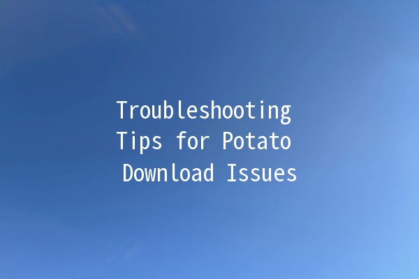 Troubleshooting Tips for Potato Download Issues 🚀🥔