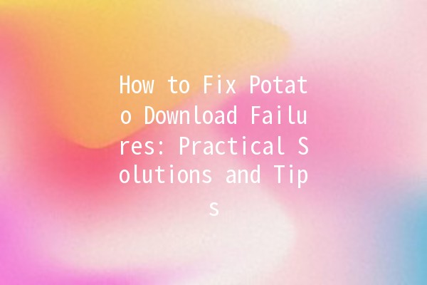 How to Fix Potato Download Failures: Practical Solutions and Tips 🚀🛠️