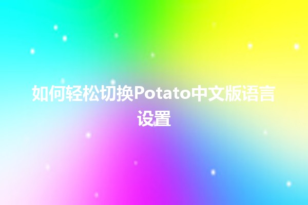 如何轻松切换Potato中文版语言设置🌟