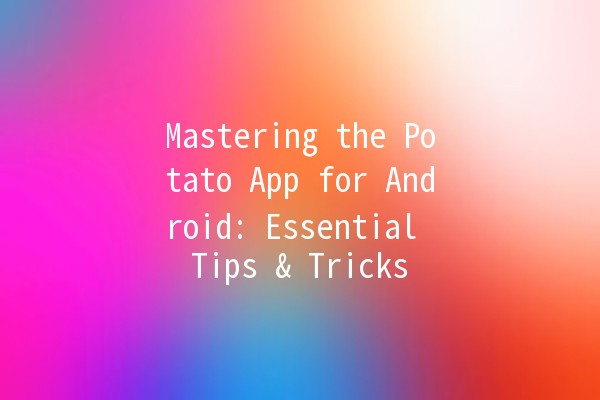 Mastering the Potato App for Android: Essential Tips & Tricks 🥔📱