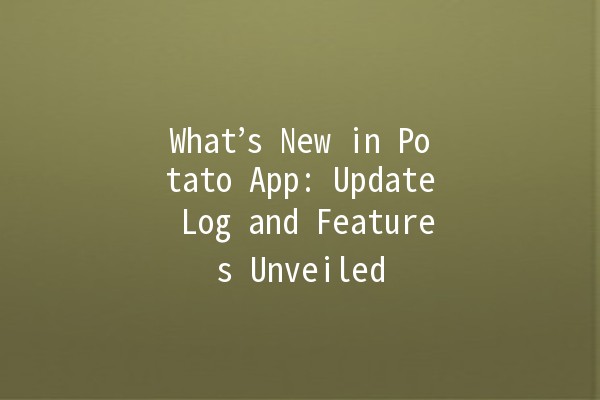 What’s New in Potato App: Update Log and Features Unveiled 🥔✨