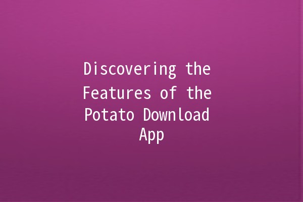 Discovering the Features of the Potato Download App 🚀🍟