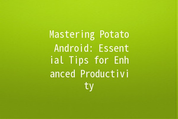 Mastering Potato Android: Essential Tips for Enhanced Productivity 📲📝