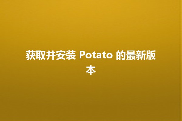 获取并安装 Potato 的最新版本 🔥🖥️