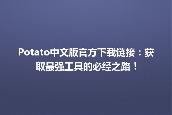 🚀 Potato中文版官方下载链接：获取最强工具的必经之路！