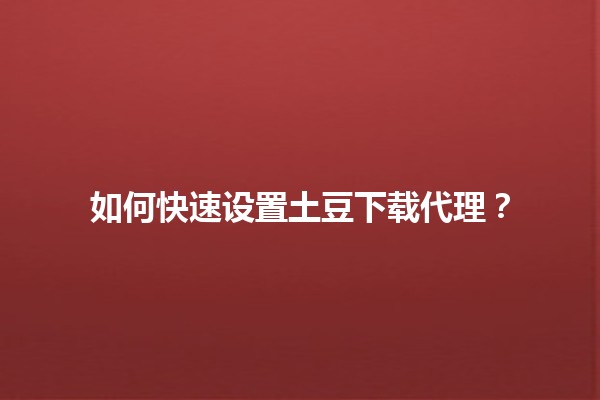 如何快速设置土豆下载代理？🚀