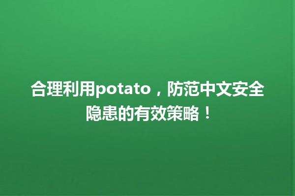 🍟 合理利用potato，防范中文安全隐患的有效策略！