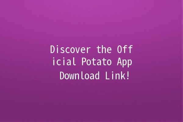 Discover the Official Potato App Download Link! 🥔📱