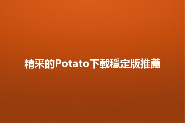 精采的Potato下載穩定版推薦🎮🔥