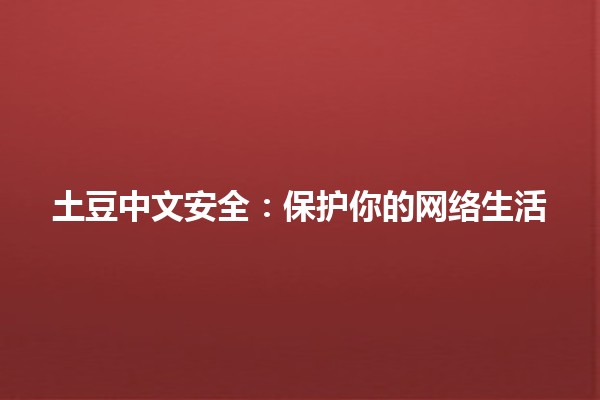 土豆中文安全：保护你的网络生活🌐🥔