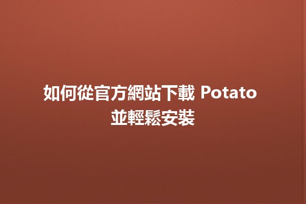 如何從官方網站下載👾 Potato 並輕鬆安裝