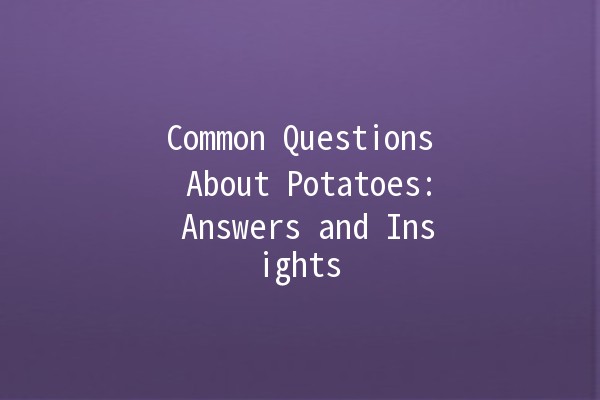 Common Questions About Potatoes: Answers and Insights 🥔💬