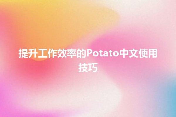 🚀 提升工作效率的Potato中文使用技巧