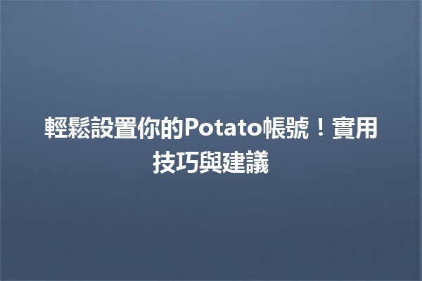 🚀 輕鬆設置你的Potato帳號！實用技巧與建議