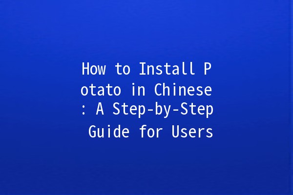 How to Install Potato in Chinese: A Step-by-Step Guide for Users 🥔✨