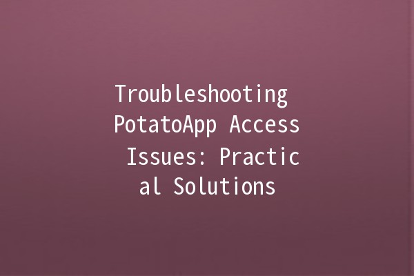 Troubleshooting PotatoApp Access Issues: Practical Solutions 🌐🥔