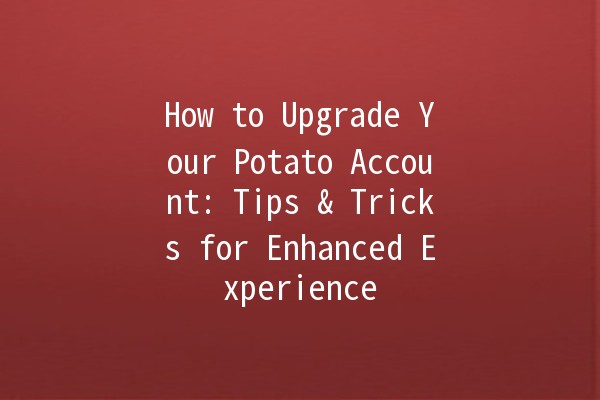 How to Upgrade Your Potato Account: Tips & Tricks for Enhanced Experience 🥔✨