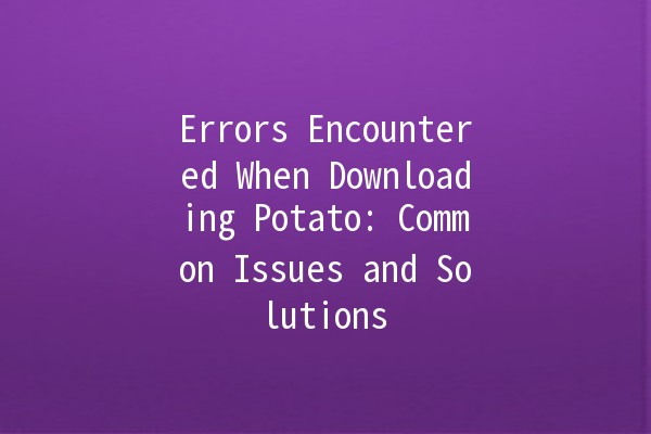 Errors Encountered When Downloading Potato: Common Issues and Solutions 🥔💻