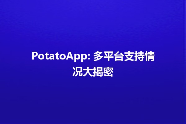 🥔 PotatoApp: 多平台支持情况大揭密 🚀