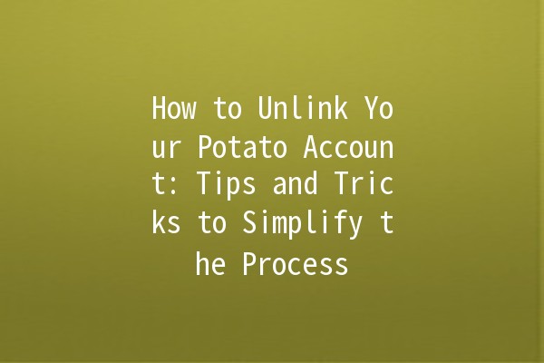 How to Unlink Your Potato Account: Tips and Tricks to Simplify the Process 🥔🚫