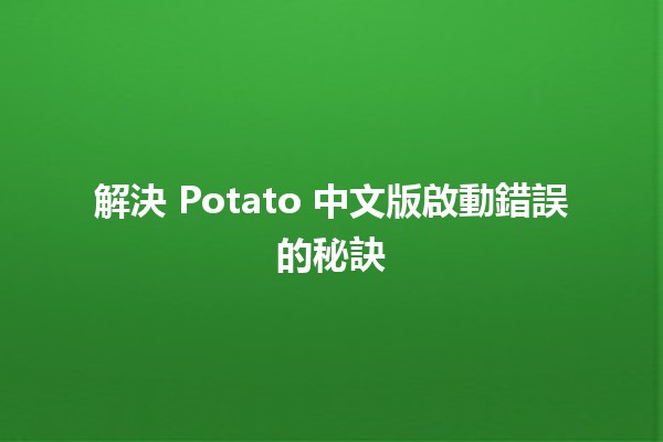 解決 Potato 中文版啟動錯誤的秘訣 🚀💻