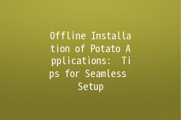 Offline Installation of Potato Applications: 💡 Tips for Seamless Setup