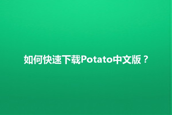 如何快速下载Potato中文版？🚀✨