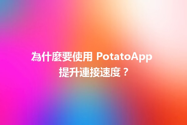 為什麼要使用 PotatoApp 提升連接速度？⚡️🚀