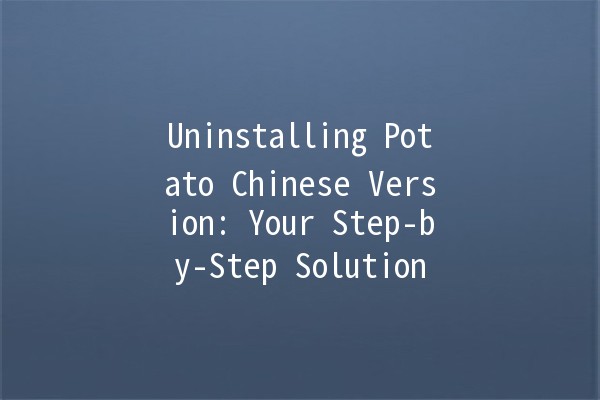 Uninstalling Potato Chinese Version: Your Step-by-Step Solution 🥔🖥️