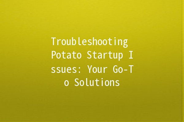 Troubleshooting Potato Startup Issues: Your Go-To Solutions 🥔🚀