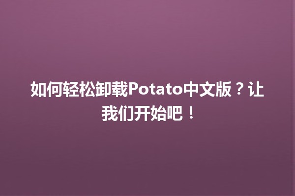 🥔 如何轻松卸载Potato中文版？让我们开始吧！