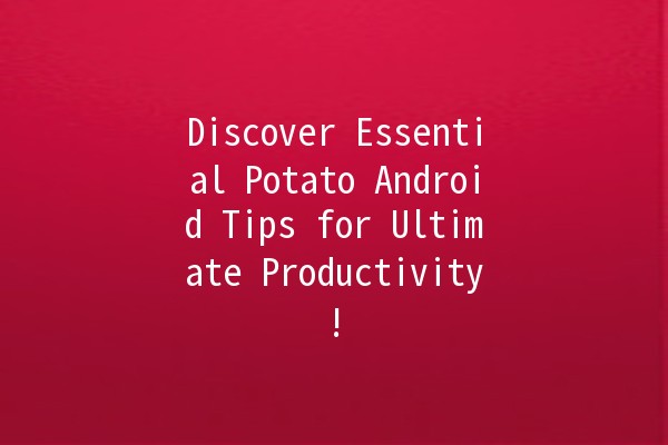 Discover Essential Potato Android Tips for Ultimate Productivity! 🥔📱