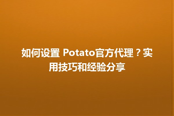 如何设置🍟 Potato官方代理？实用技巧和经验分享