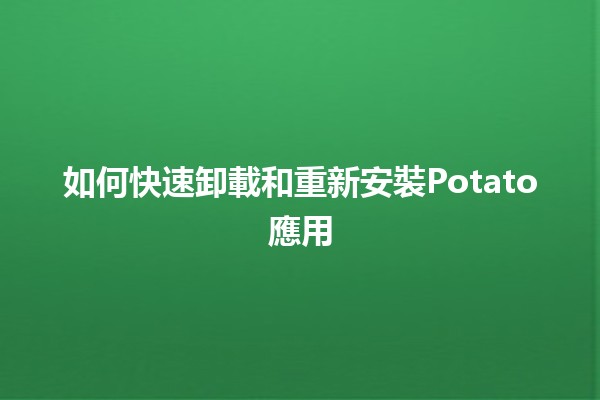 如何快速卸載和重新安裝Potato應用 📲💨