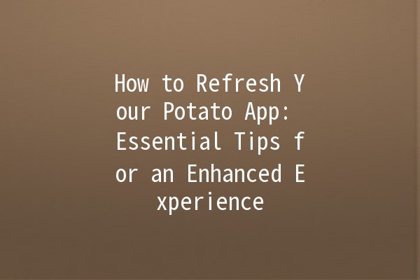 How to Refresh Your Potato App: Essential Tips for an Enhanced Experience 🥔✨