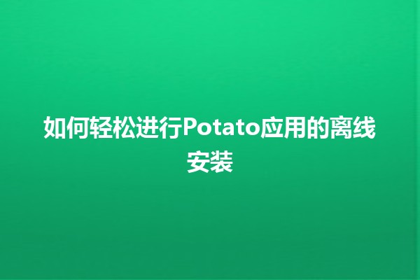 如何轻松进行Potato应用的离线安装 🥔✅