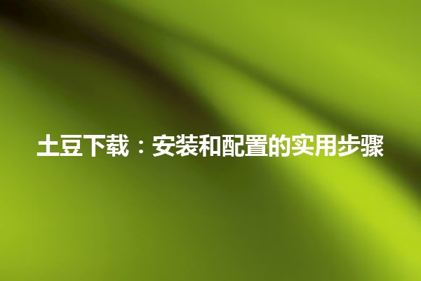 👩‍💻 土豆下载：安装和配置的实用步骤