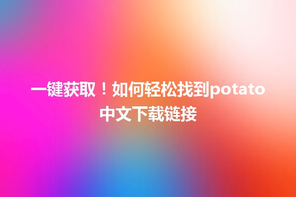 📥 一键获取！如何轻松找到potato中文下载链接