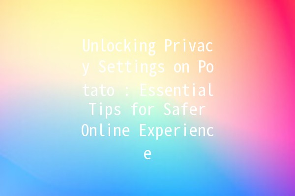 Unlocking Privacy Settings on Potato 🍟: Essential Tips for Safer Online Experience